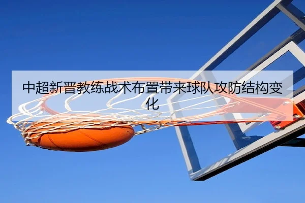 中超新晋教练战术布置带来球队攻防结构变化